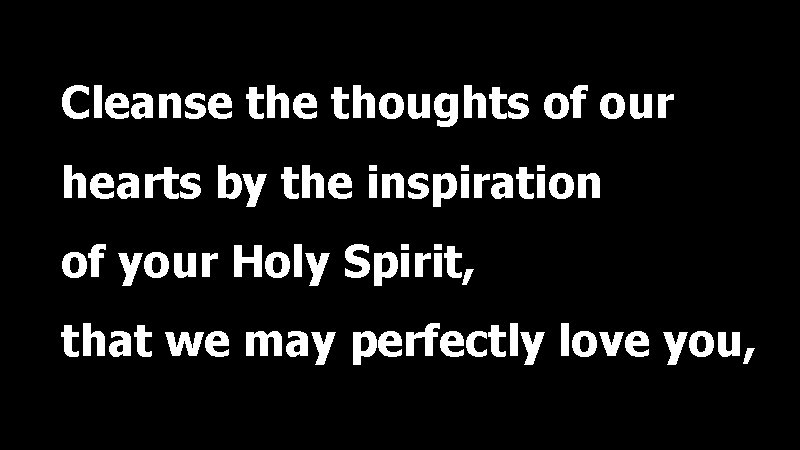 Cleanse thoughts of our hearts by the inspiration of your Holy Spirit, that we