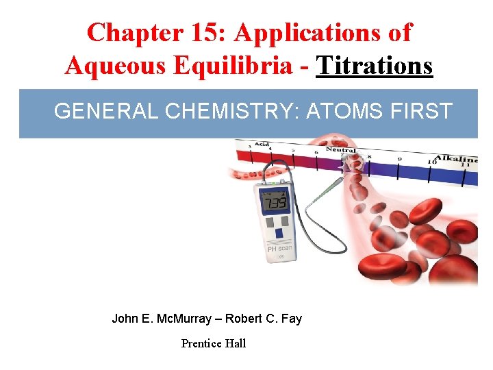 Chapter 15: Applications of Aqueous Equilibria - Titrations GENERAL CHEMISTRY: ATOMS FIRST John E.