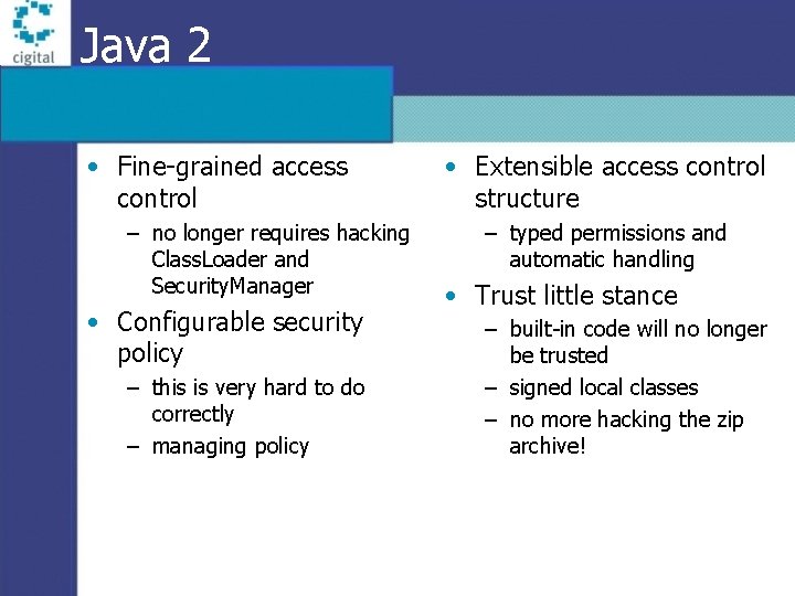 Java 2 • Fine-grained access control – no longer requires hacking Class. Loader and