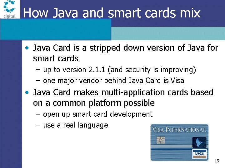 How Java and smart cards mix • Java Card is a stripped down version