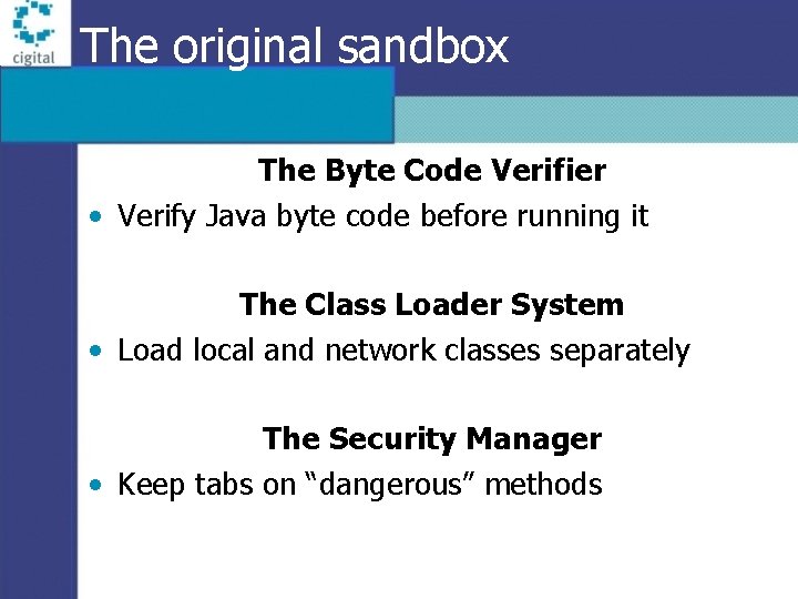 The original sandbox The Byte Code Verifier • Verify Java byte code before running