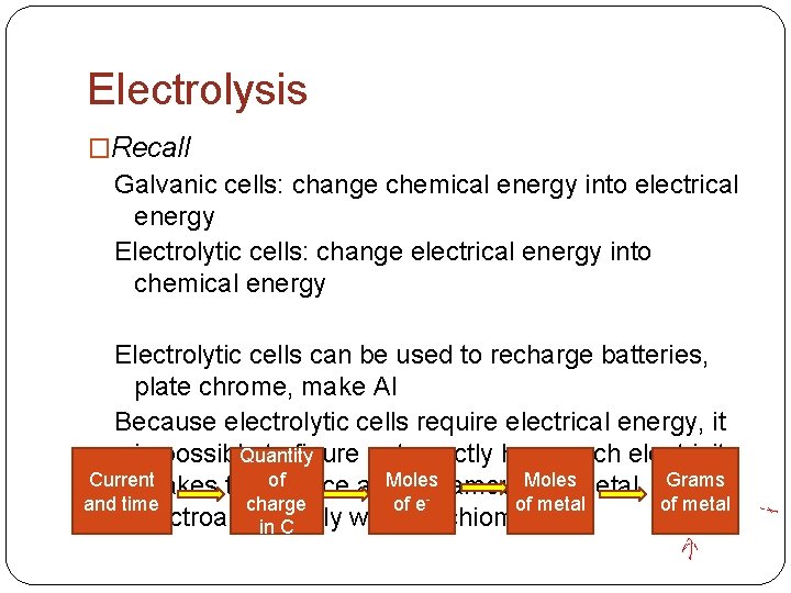 Electrolysis �Recall Galvanic cells: change chemical energy into electrical energy Electrolytic cells: change electrical