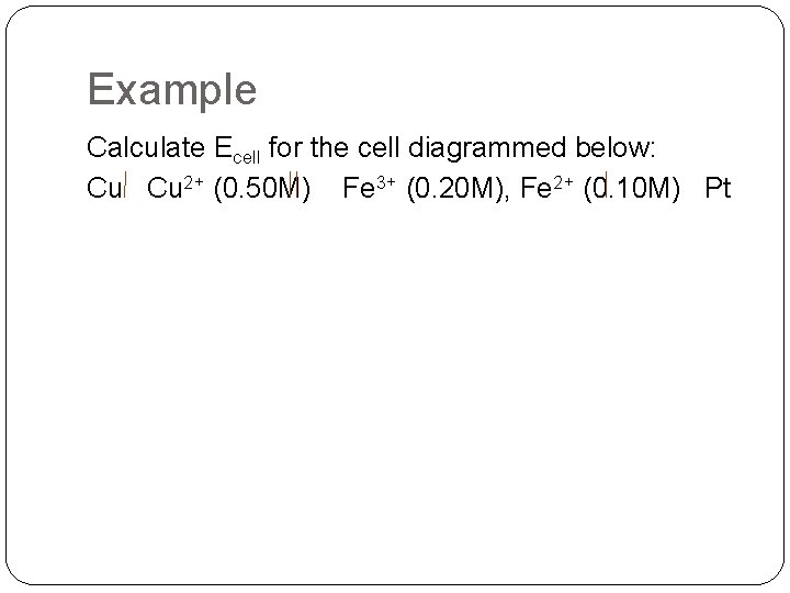 Example Calculate Ecell for the cell diagrammed below: Cu Cu 2+ (0. 50 M)