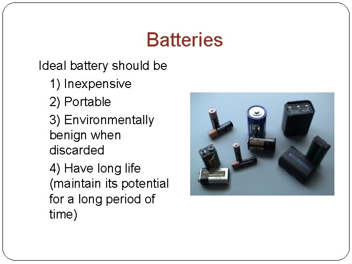 Batteries Ideal battery should be 1) Inexpensive 2) Portable 3) Environmentally benign when discarded