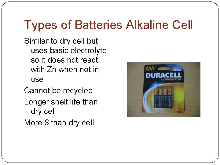 Types of Batteries Alkaline Cell Similar to dry cell but uses basic electrolyte so Types of Batteries Alkaline Cell Similar to dry cell but uses basic electrolyte so