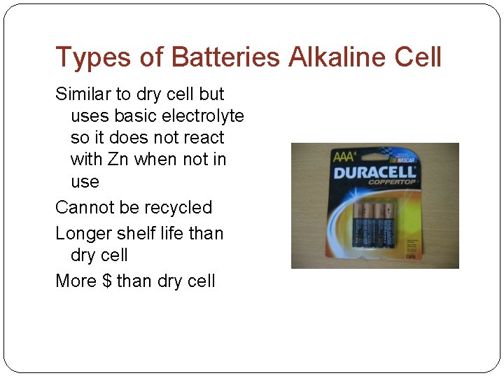 Types of Batteries Alkaline Cell Similar to dry cell but uses basic electrolyte so