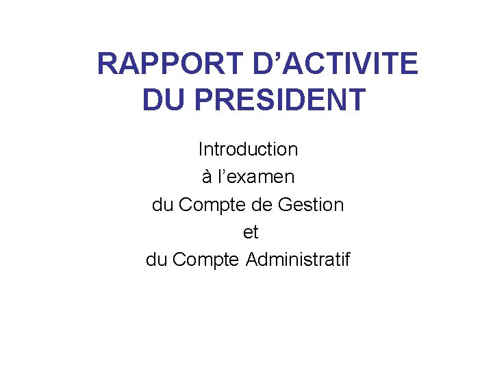 RAPPORT D’ACTIVITE DU PRESIDENT Introduction à l’examen du Compte de Gestion et du Compte