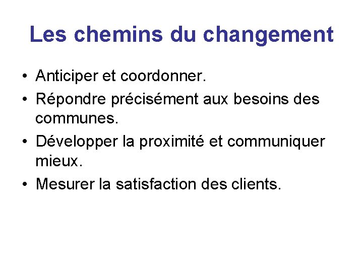 Les chemins du changement • Anticiper et coordonner. • Répondre précisément aux besoins des