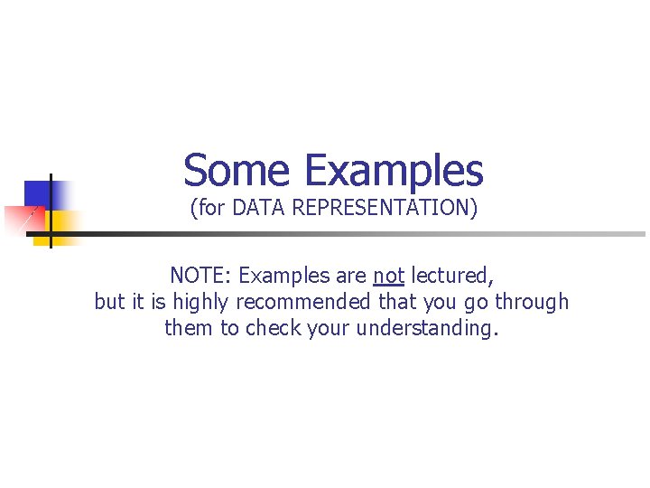 Some Examples (for DATA REPRESENTATION) NOTE: Examples are not lectured, but it is highly