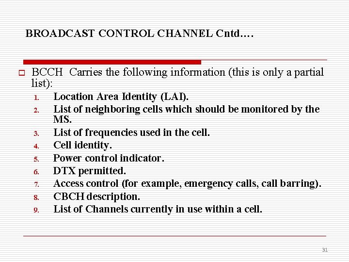 BROADCAST CONTROL CHANNEL Cntd…. o BCCH Carries the following information (this is only a