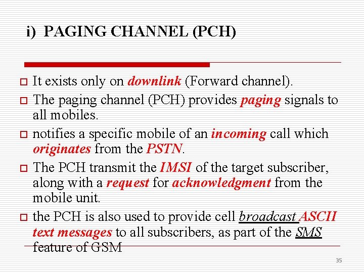 i) PAGING CHANNEL (PCH) o o o It exists only on downlink (Forward channel).