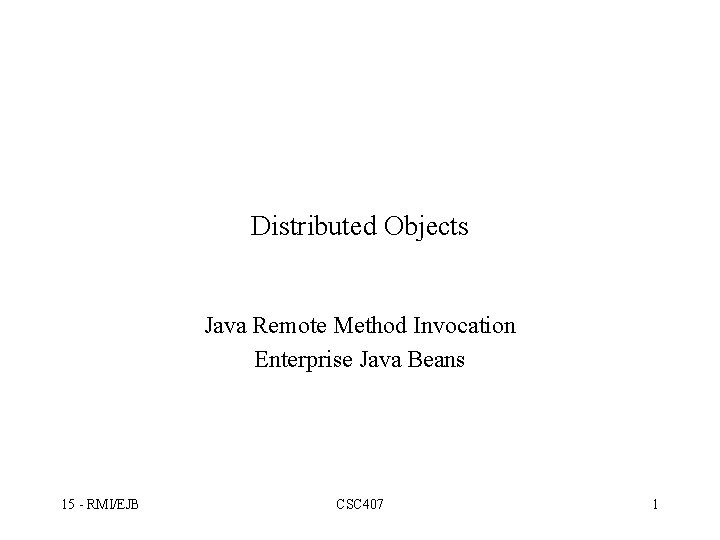 Distributed Objects Java Remote Method Invocation Enterprise Java Beans 15 - RMI/EJB CSC 407