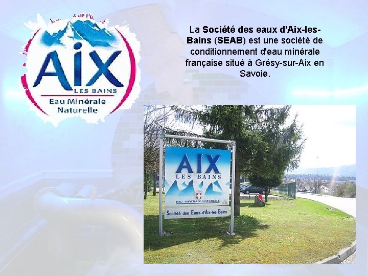 La Société des eaux d'Aix-les. Bains (SEAB) est une société de conditionnement d'eau minérale