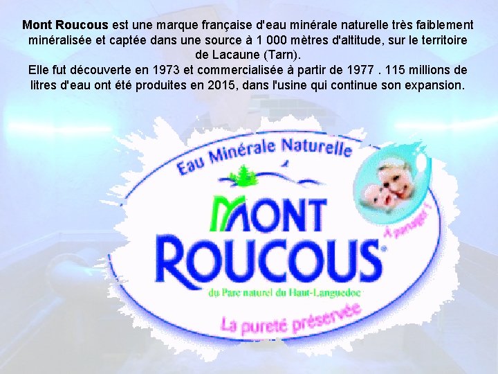 Mont Roucous est une marque française d'eau minérale naturelle très faiblement minéralisée et captée