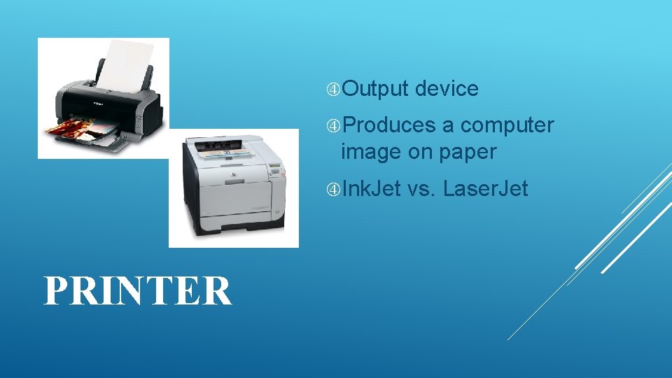  Output device Produces a computer image on paper Ink. Jet PRINTER vs. Laser.