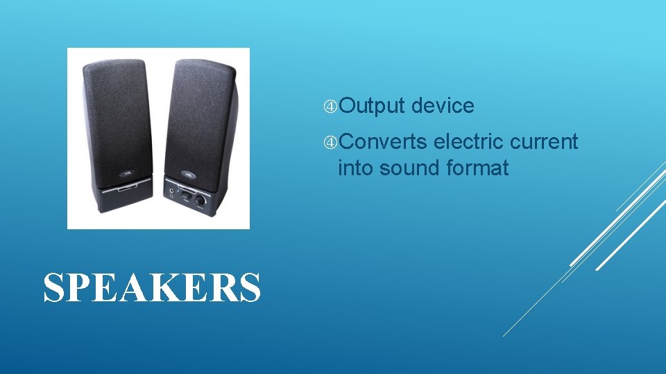  Output device Converts electric current into sound format SPEAKERS 