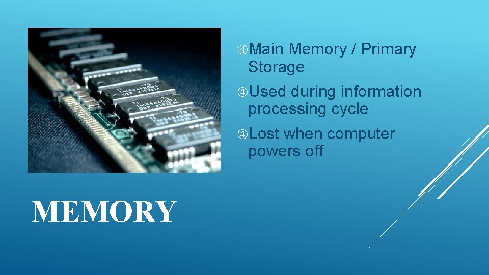  Main Memory / Primary Storage Used during information processing cycle Lost when computer
