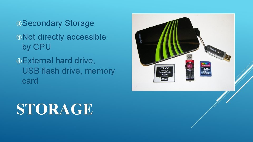  Secondary Storage Not directly accessible by CPU External hard drive, USB flash drive,