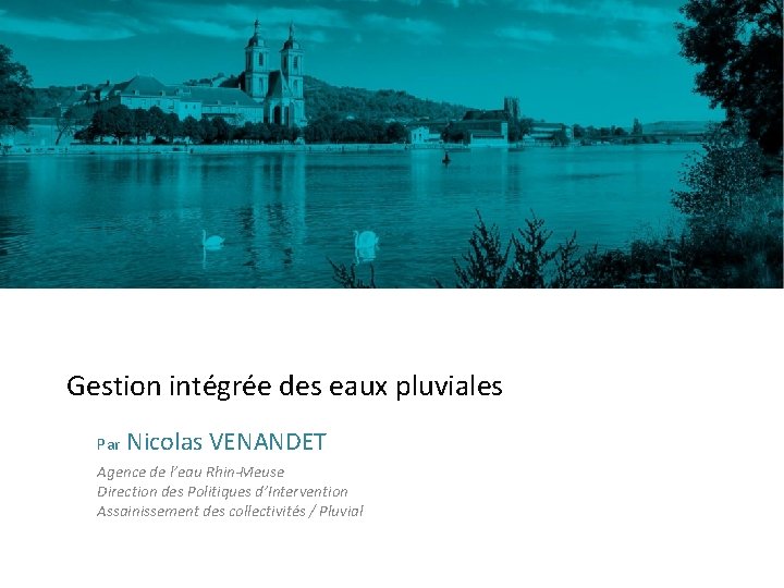 Gestion intégrée des eaux pluviales Par Nicolas VENANDET Agence de l’eau Rhin-Meuse Direction des
