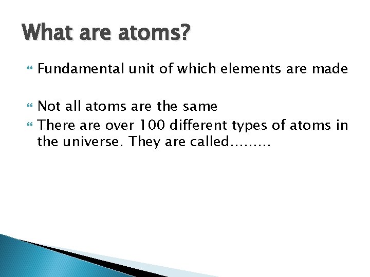 What are atoms? Fundamental unit of which elements are made Not all atoms are