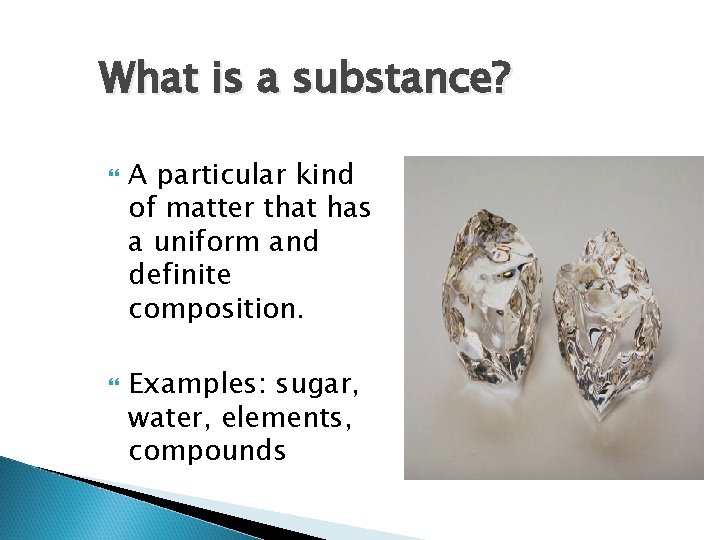 What is a substance? A particular kind of matter that has a uniform and