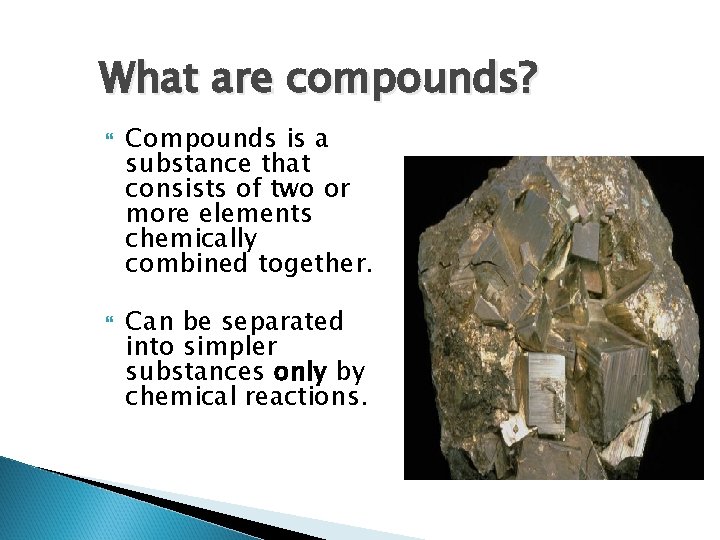 What are compounds? Compounds is a substance that consists of two or more elements