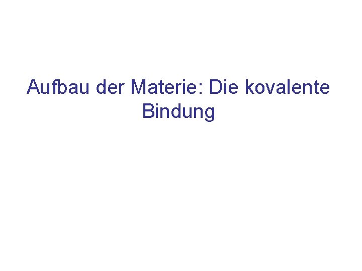 Aufbau der Materie: Die kovalente Bindung 