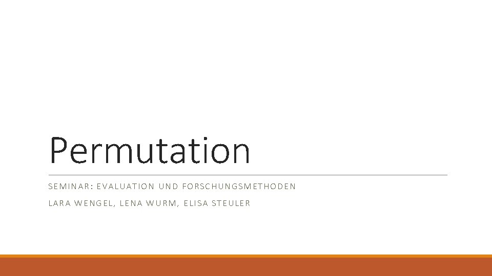 Permutation SEMINAR: EVALUATION UND FORSCHUNGSMETHODEN LARA WENGEL, LENA WURM, ELISA STEULER 