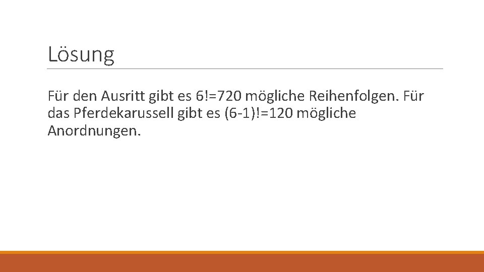 Lösung Für den Ausritt gibt es 6!=720 mögliche Reihenfolgen. Für das Pferdekarussell gibt es