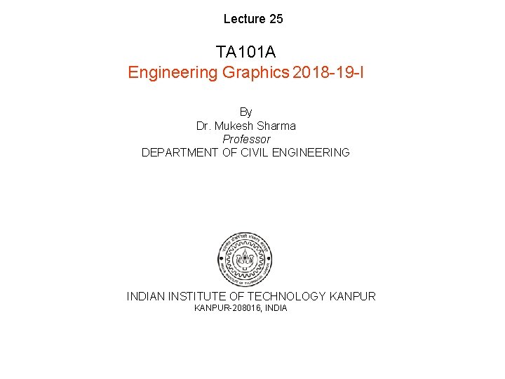 Lecture 25 TA 101 A Engineering Graphics 2018 -19 -I By Dr. Mukesh Sharma