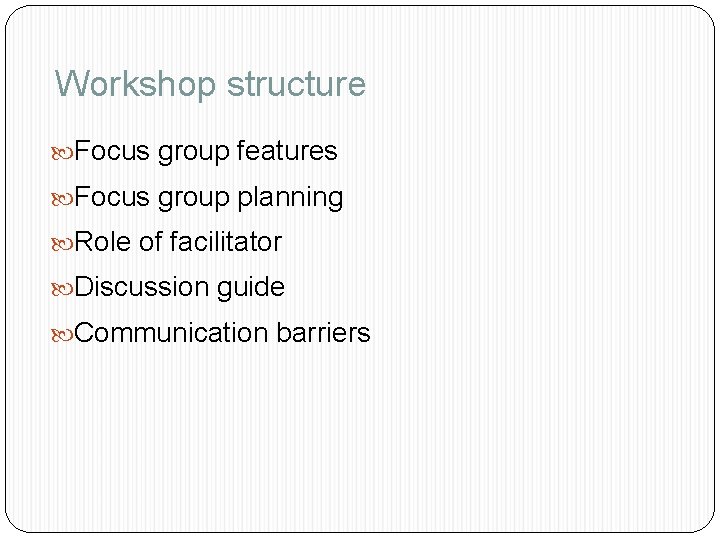 Workshop structure Focus group features Focus group planning Role of facilitator Discussion guide Communication