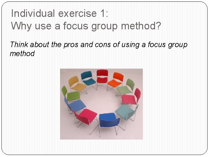 Individual exercise 1: Why use a focus group method? Think about the pros and