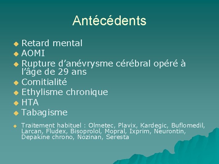 Antécédents Retard mental u AOMI u Rupture d’anévrysme cérébral opéré à l’âge de 29