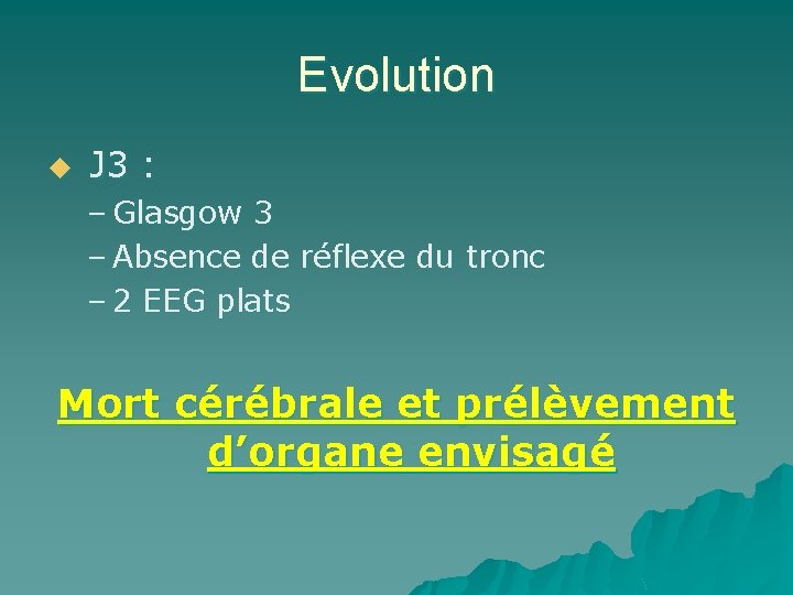 Evolution u J 3 : – Glasgow 3 – Absence de réflexe du tronc