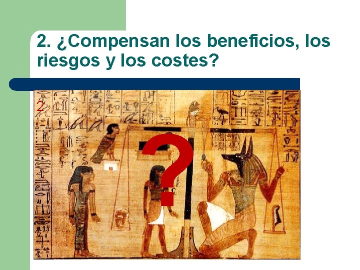 2. ¿Compensan los beneficios, los riesgos y los costes? 2 ? 