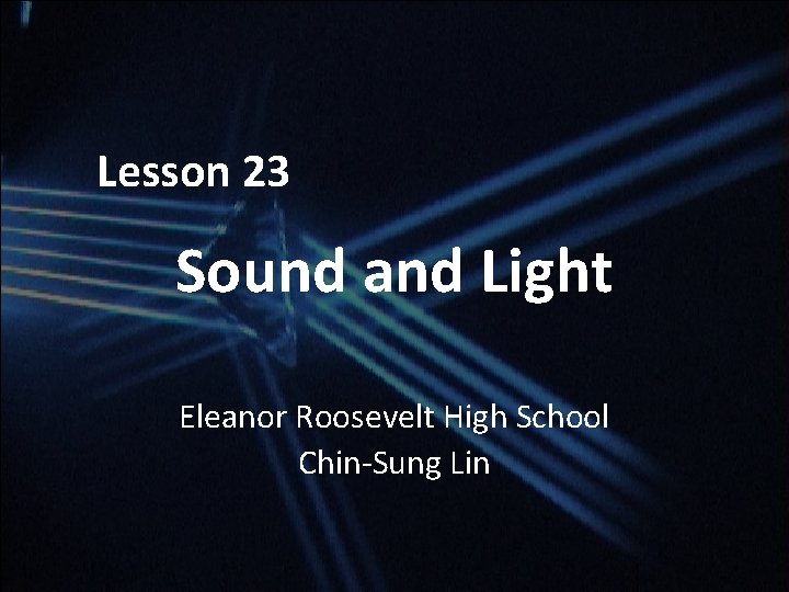 Lesson 23 Sound and Light Eleanor Roosevelt High School Chin-Sung Lin Lesson 23 Sound and Light Eleanor Roosevelt High School Chin-Sung Lin