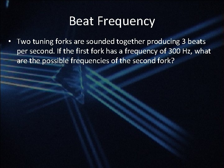 Beat Frequency • Two tuning forks are sounded together producing 3 beats per second. Beat Frequency • Two tuning forks are sounded together producing 3 beats per second.