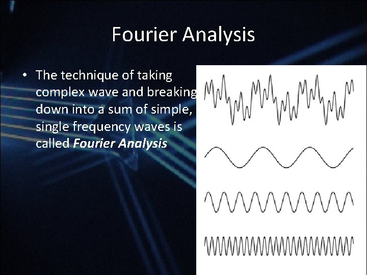 Fourier Analysis • The technique of taking complex wave and breaking down into a Fourier Analysis • The technique of taking complex wave and breaking down into a