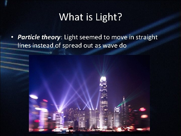 What is Light? • Particle theory: Light seemed to move in straight lines instead What is Light? • Particle theory: Light seemed to move in straight lines instead