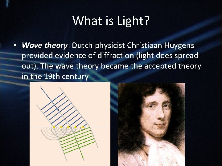What is Light? • Wave theory: Dutch physicist Christiaan Huygens provided evidence of diffraction What is Light? • Wave theory: Dutch physicist Christiaan Huygens provided evidence of diffraction