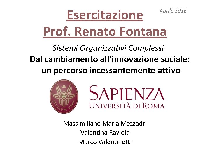 Esercitazione Prof. Renato Fontana Aprile 2016 Sistemi Organizzativi Complessi Dal cambiamento all’innovazione sociale: un