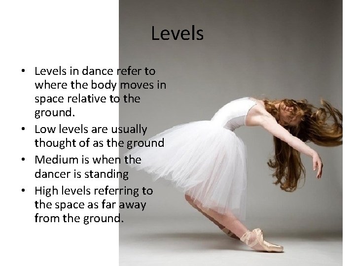 Levels • Levels in dance refer to where the body moves in space relative