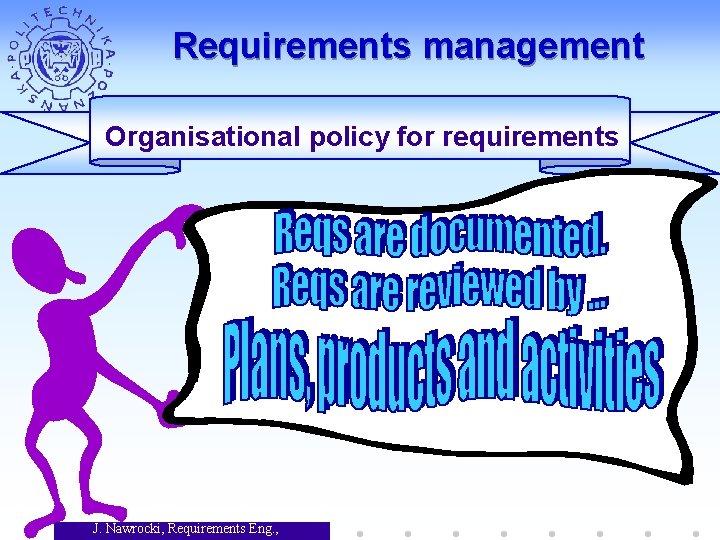 Requirements management Organisational policy for requirements J. Nawrocki, Requirements Eng. , 