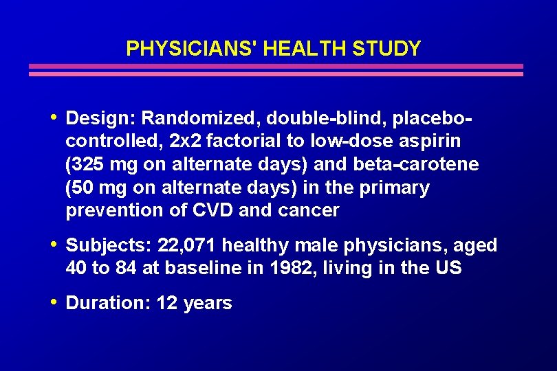 PHYSICIANS' HEALTH STUDY • Design: Randomized, double-blind, placebocontrolled, 2 x 2 factorial to low-dose