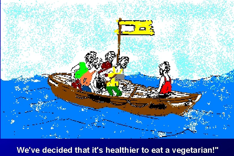 We've decided that it's healthier to eat a vegetarian!" 