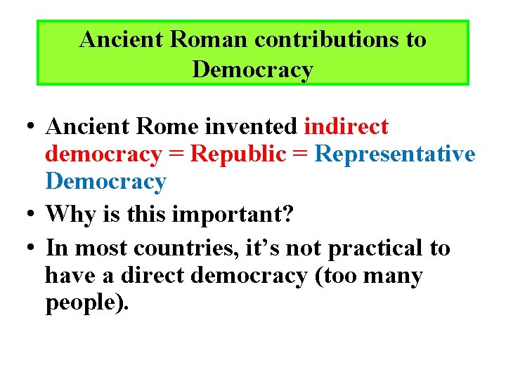 Ancient Roman contributions to Democracy • Ancient Rome invented indirect democracy = Republic =