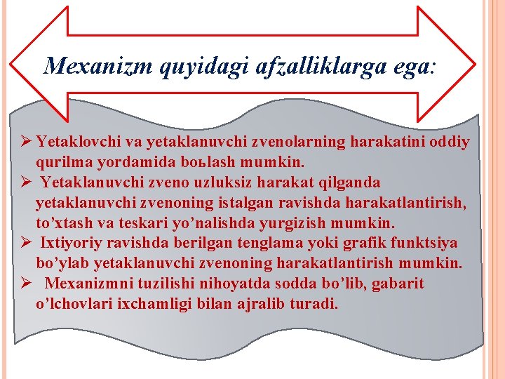 Mexanizm quyidagi afzalliklarga ega: Ø Yetaklovchi va yetaklanuvchi zvenolarning harakatini oddiy qurilma yordamida boьlash