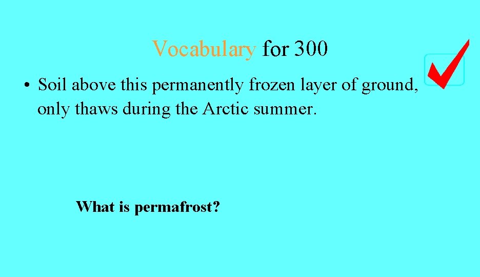 Vocabulary for 300 • Soil above this permanently frozen layer of ground, only thaws