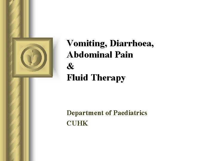 Vomiting, Diarrhoea, Abdominal Pain & Fluid Therapy Department of Paediatrics CUHK 