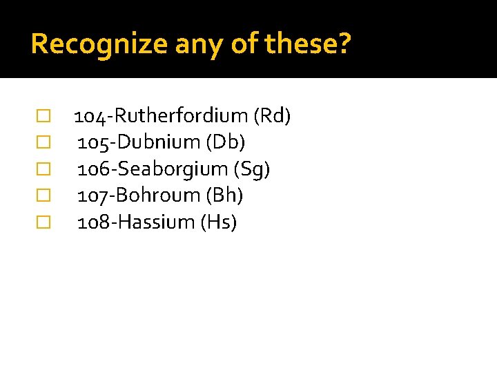 Recognize any of these? � � � 104 -Rutherfordium (Rd) 105 -Dubnium (Db) 106